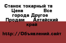 Станок токарный тв-4 › Цена ­ 53 000 - Все города Другое » Продам   . Алтайский край